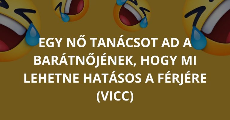 VICC: Egy nő tanácsot ad a barátnőjének, hogy mi lehetne hatásos a férjére